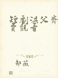 短剧洪父齐天免费观看