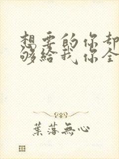 想要的你却不能够给我你全部歌名