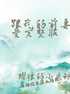 跟我的前妻谈恋爱完整版