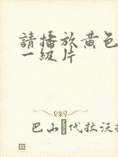 请播放黄色录像一级片