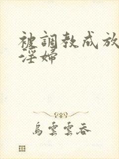 被调教成放荡小淫妇