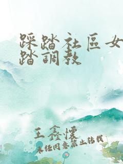 踩踏社区女王踩踏调教