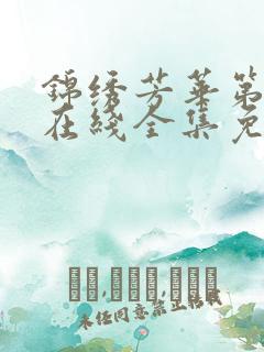 锦绣芳华第一季在线全集免费观看电视剧