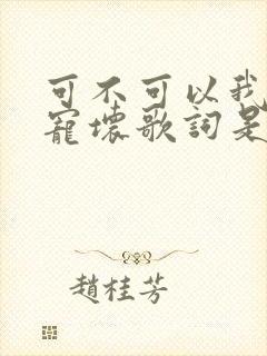 可不可以我把你宠坏歌词是哪首歌