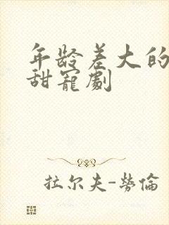 年龄差大的大叔甜宠剧