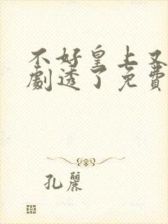 不好皇上又被我剧透了免费观看