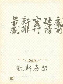 最新宫廷剧电视剧排行榜前十名