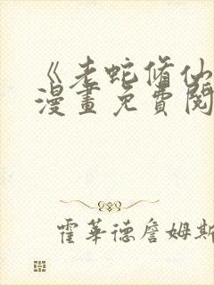 《老蛇修仙传》漫画免费阅读