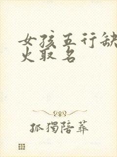 女孩五行缺土缺火取名