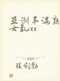 亚洲丰满熟妇熟女乱xx