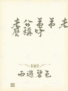 老公弟弟老婆怎么称呼