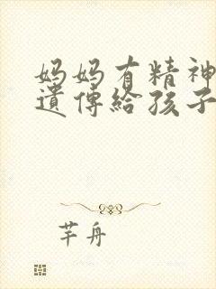 妈妈有精神病会遗传给孩子吗