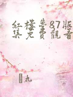 红楼梦87版全集免费观看完整版多少集