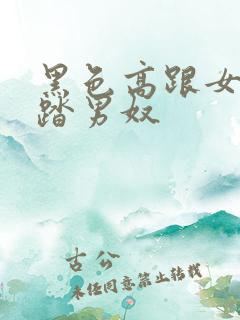 黑色高跟女王踩踏男奴