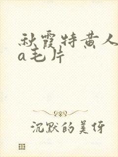 秋霞特黄人妻aa毛片