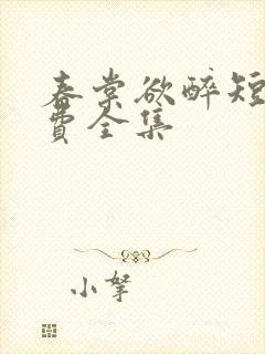 春棠欲醉短剧免费全集