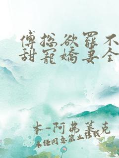 傅总欲罢不能的甜宠娇妻全文免费