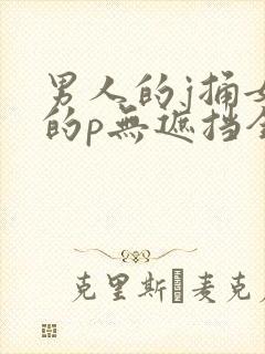 男人的j捅女人的p无遮挡全过程av