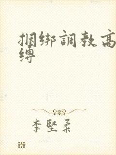 捆绑调教高潮束缚