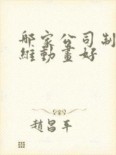 哪家公司制作三维动画好