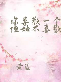 你喜欢一个女生但她不喜欢你怎么办