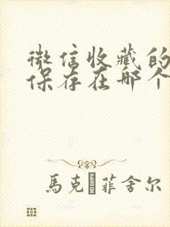 微信收藏的文件保存在哪个文件夹