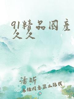 91精品国产久久久