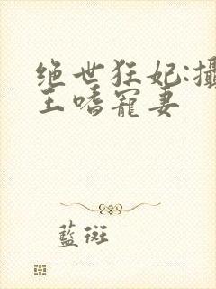 绝世狂妃:摄政王嗜宠妻