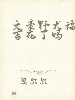 文豪野犬福泽谕吉死了吗