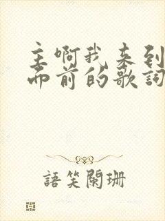 主啊我来到你的面前的歌词和歌谱