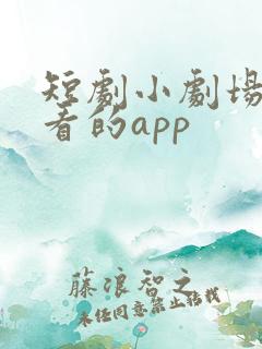 短剧小剧场免费看的app