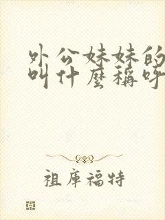 外公妹妹的女儿叫什么称呼