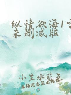纵情欲海1电影未删减版