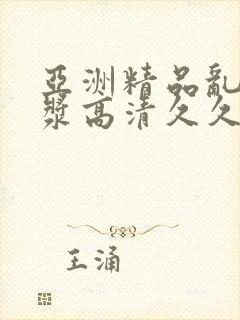 亚洲精品乱码白浆高清久久久久久