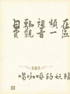 日韩视频在线免费观看一区