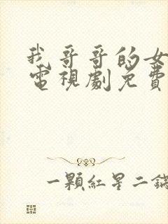 我哥哥的女朋友电视剧免费的