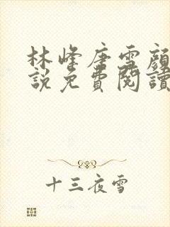 林峰唐雪颜的小说免费阅读无弹窗