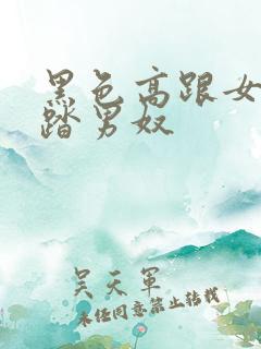 黑色高跟女王踩踏男奴