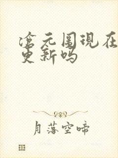 沧元图现在还在更新吗