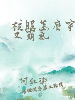 校服怎么穿好看又霸气