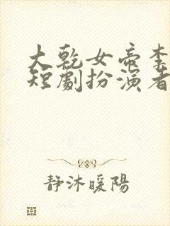 大乾女帝李寒君短剧扮演者是谁