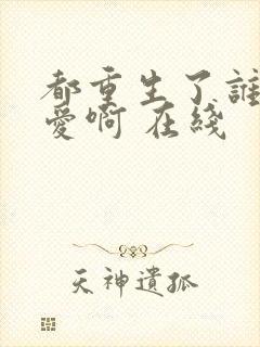 都重生了谁谈恋爱啊 在线