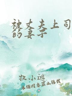 被丈夫上司玩弄的妻子