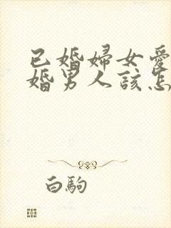 已婚妇女爱上未婚男人该怎么办