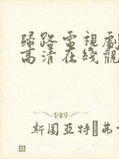 归路电视剧免费高清在线观看全集