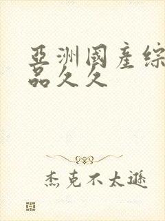 亚洲国产综合精品久久