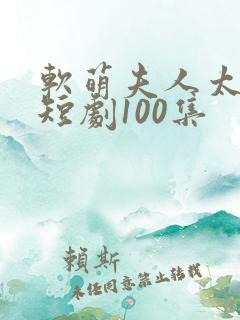 软萌夫人太难哄短剧100集