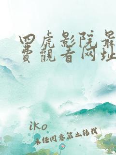 四虎影院最新免费观看网址