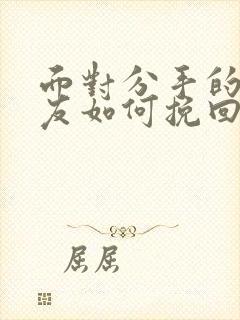 面对分手的女朋友如何挽回