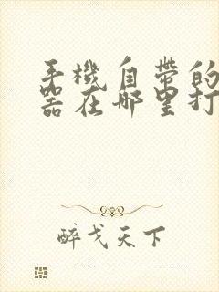 手机自带的浏览器在哪里打开